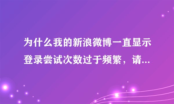 为什么我的新浪微博一直显示登录尝试次数过于频繁，请稍后再登录
