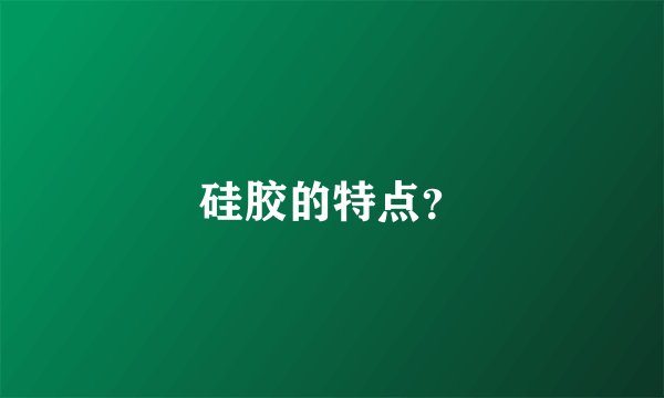 硅胶的特点？