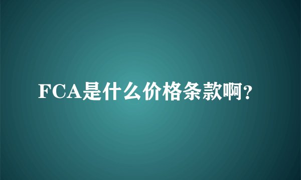 FCA是什么价格条款啊？