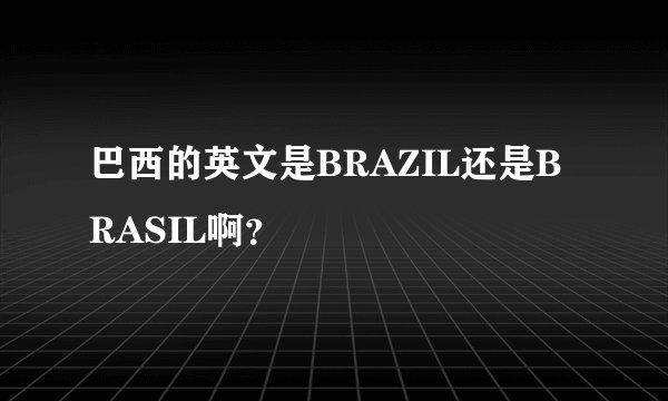 巴西的英文是BRAZIL还是BRASIL啊？