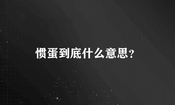 惯蛋到底什么意思？