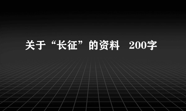 关于“长征”的资料   200字