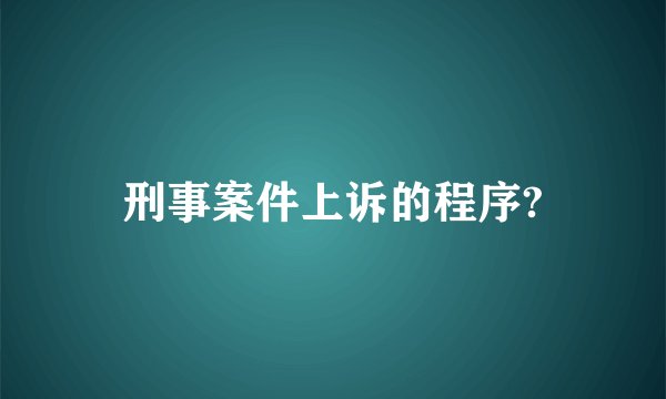 刑事案件上诉的程序?