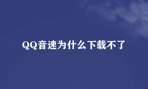QQ音速为什么下载不了