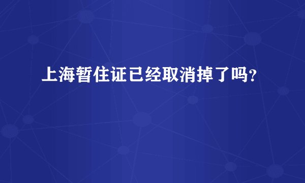上海暂住证已经取消掉了吗？