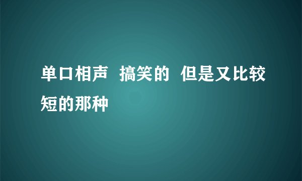 单口相声  搞笑的  但是又比较短的那种