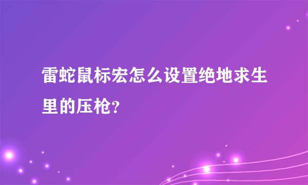 雷蛇鼠标宏怎么设置绝地求生里的压枪？