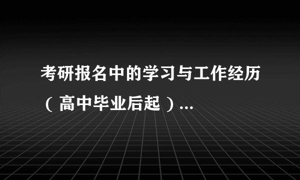 考研报名中的学习与工作经历 ( 高中毕业后起 ) 具体怎么填？