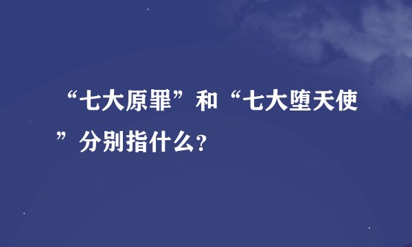 “七大原罪”和“七大堕天使”分别指什么？