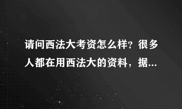 请问西法大考资怎么样？很多人都在用西法大的资料，据说都是研究生汇编，导师复核。