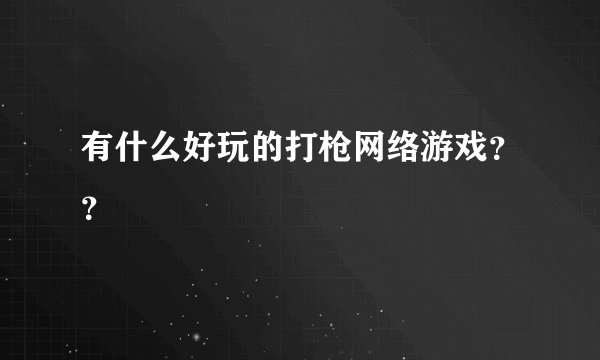 有什么好玩的打枪网络游戏？？
