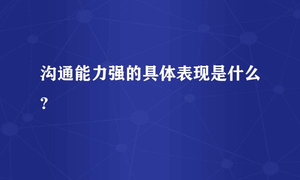 沟通能力强的具体表现是什么?