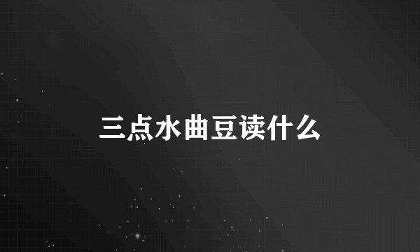 三点水曲豆读什么