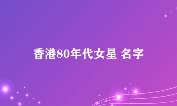 香港80年代女星 名字