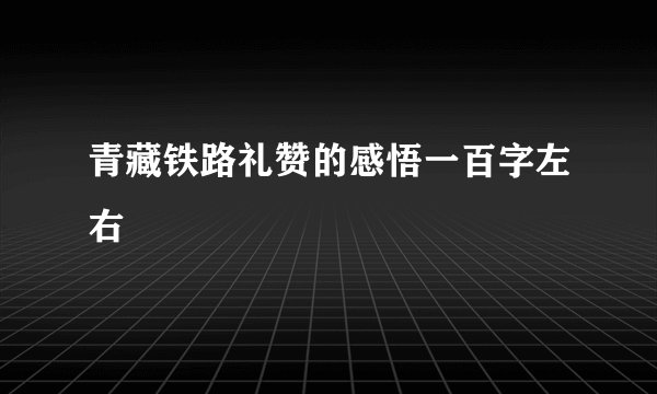 青藏铁路礼赞的感悟一百字左右