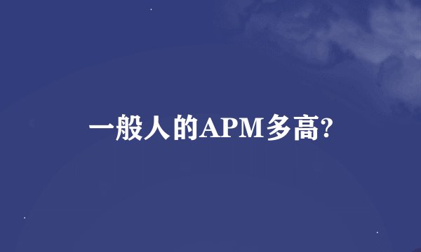 一般人的APM多高?