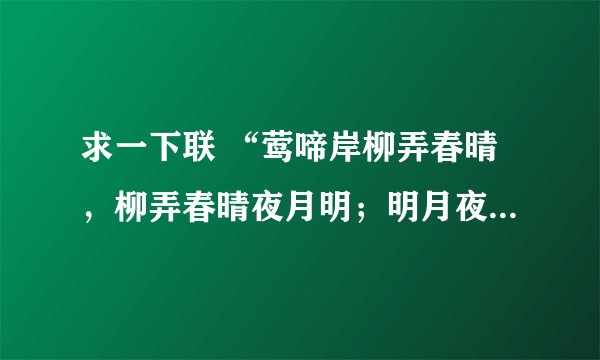 求一下联 “莺啼岸柳弄春晴，柳弄春晴夜月明；明月夜晴春弄柳，晴春弄柳岸啼莺”谢谢了，大神帮忙啊