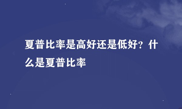 夏普比率是高好还是低好？什么是夏普比率