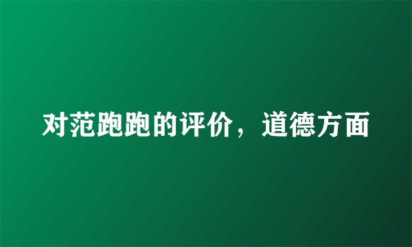 对范跑跑的评价，道德方面