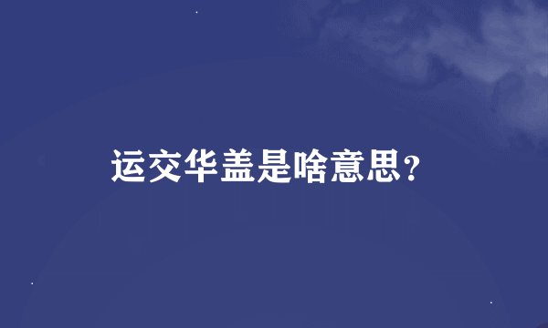 运交华盖是啥意思？