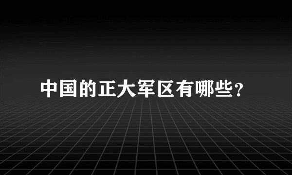 中国的正大军区有哪些？