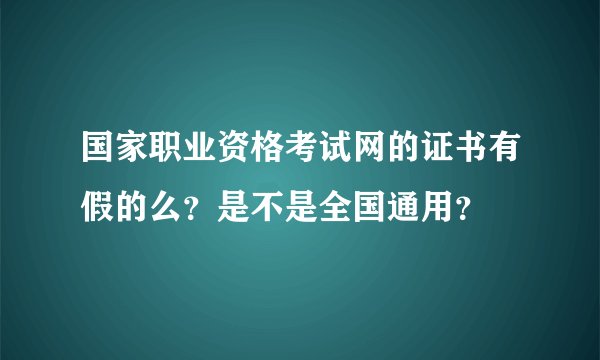 国家职业资格考试网的证书有假的么？是不是全国通用？