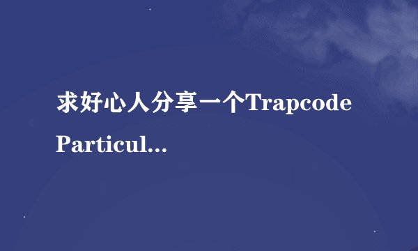 求好心人分享一个Trapcode Particular 注册码！