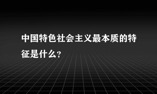 中国特色社会主义最本质的特征是什么?