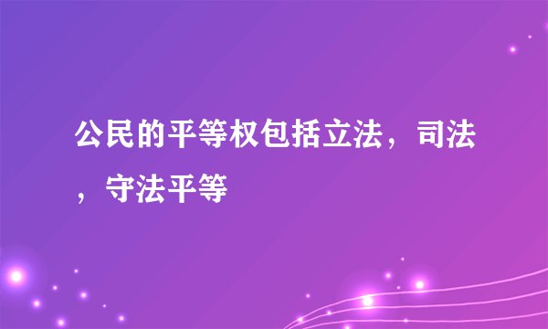 公民的平等权包括立法，司法，守法平等