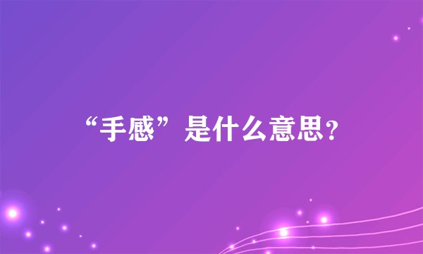 “手感”是什么意思？