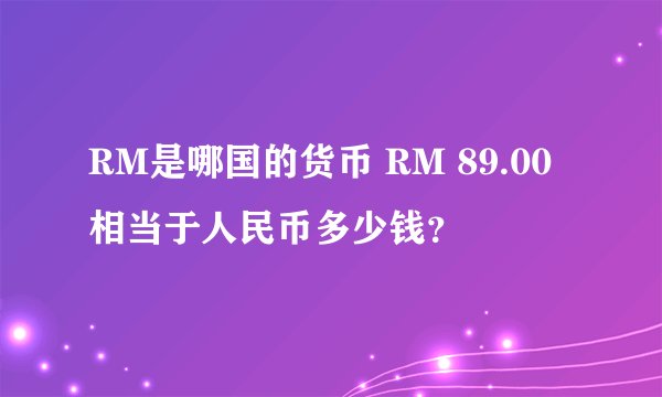 RM是哪国的货币 RM 89.00相当于人民币多少钱？