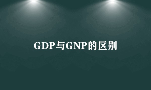 GDP与GNP的区别