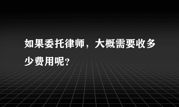 如果委托律师，大概需要收多少费用呢？