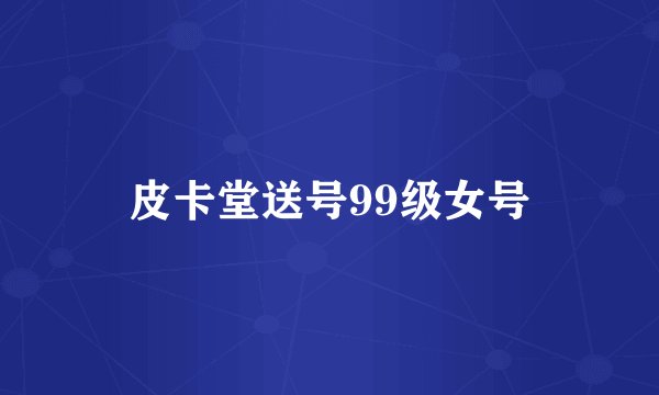 皮卡堂送号99级女号