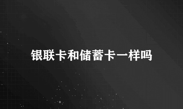 银联卡和储蓄卡一样吗