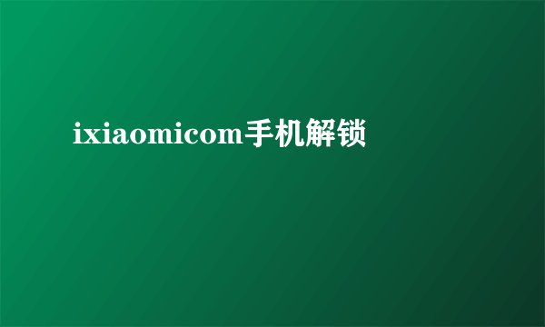 ixiaomicom手机解锁