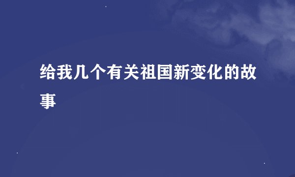 给我几个有关祖国新变化的故事