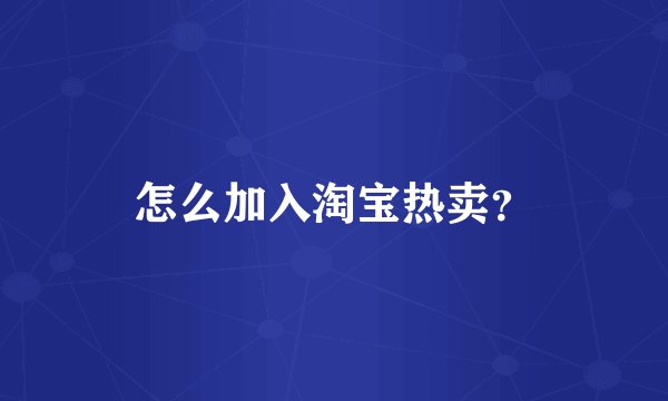怎么加入淘宝热卖？