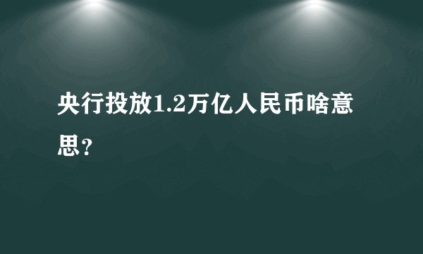 央行投放1.2万亿人民币啥意思？