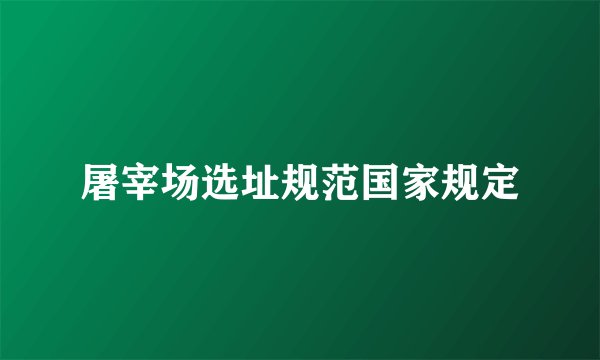 屠宰场选址规范国家规定