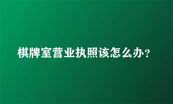 棋牌室营业执照该怎么办？