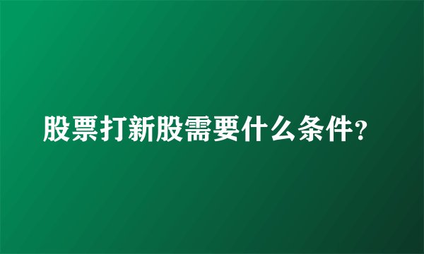 股票打新股需要什么条件？