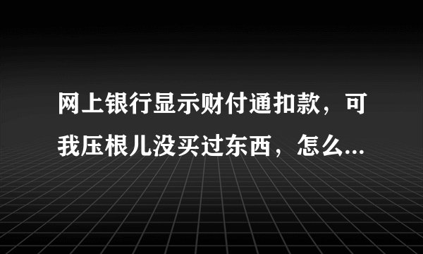 网上银行显示财付通扣款，可我压根儿没买过东西，怎么回事儿？