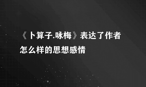 《卜算子.咏梅》表达了作者怎么样的思想感情