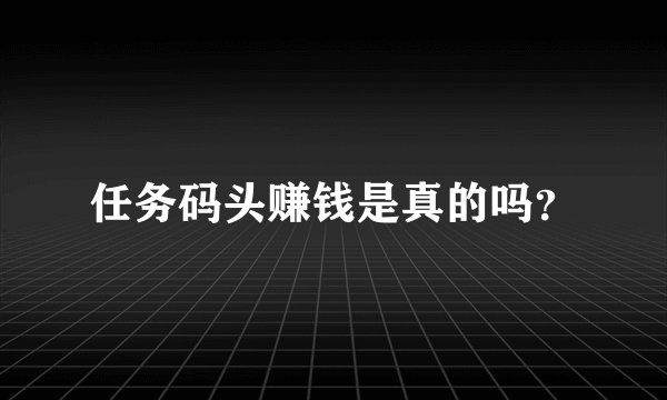 任务码头赚钱是真的吗？