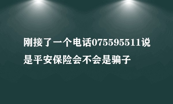 刚接了一个电话075595511说是平安保险会不会是骗子