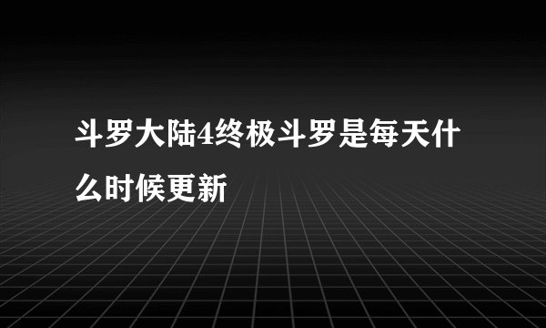 斗罗大陆4终极斗罗是每天什么时候更新