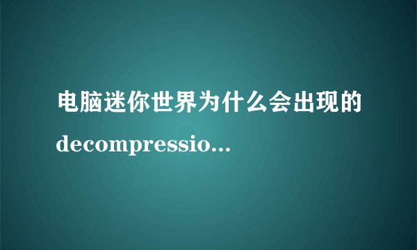 电脑迷你世界为什么会出现的decompression failure？