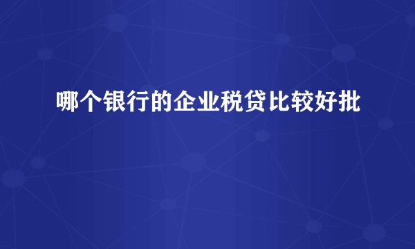 哪个银行的企业税贷比较好批