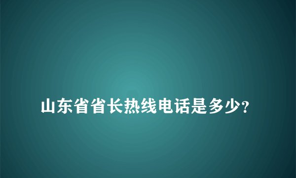 
山东省省长热线电话是多少？

